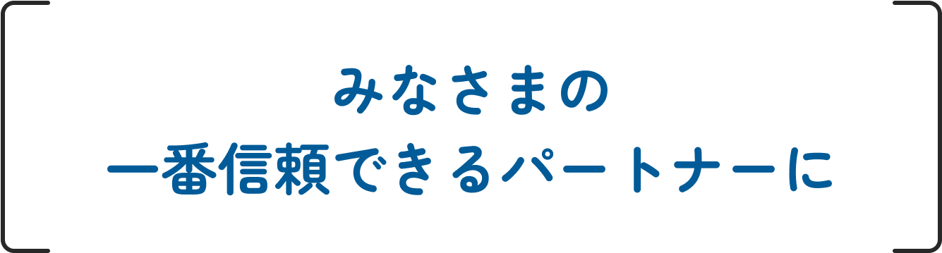 みなさまの一番信頼できるパートナーに